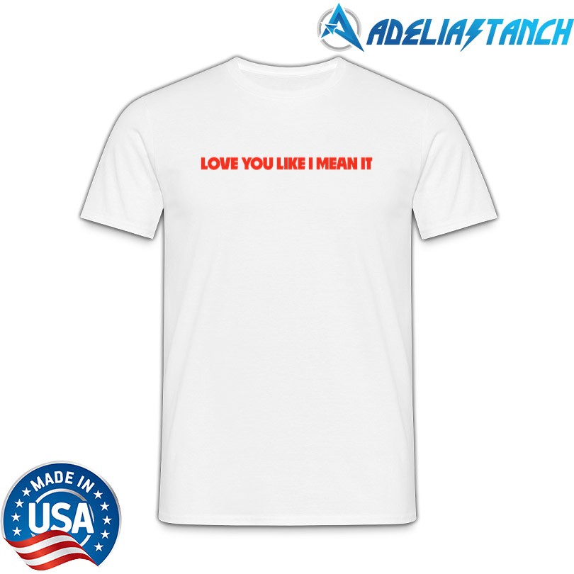 Love You Like I Mean It Merch