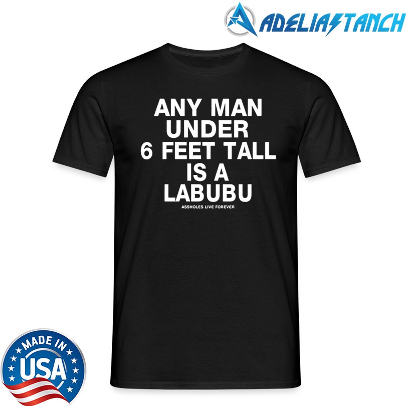 Official Any Man Under 6 Feet Tall Is A Labubu T-Shirt