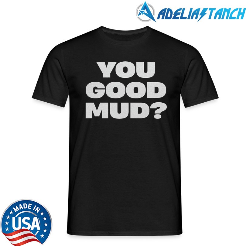 Rakai You Good Mud Shirt