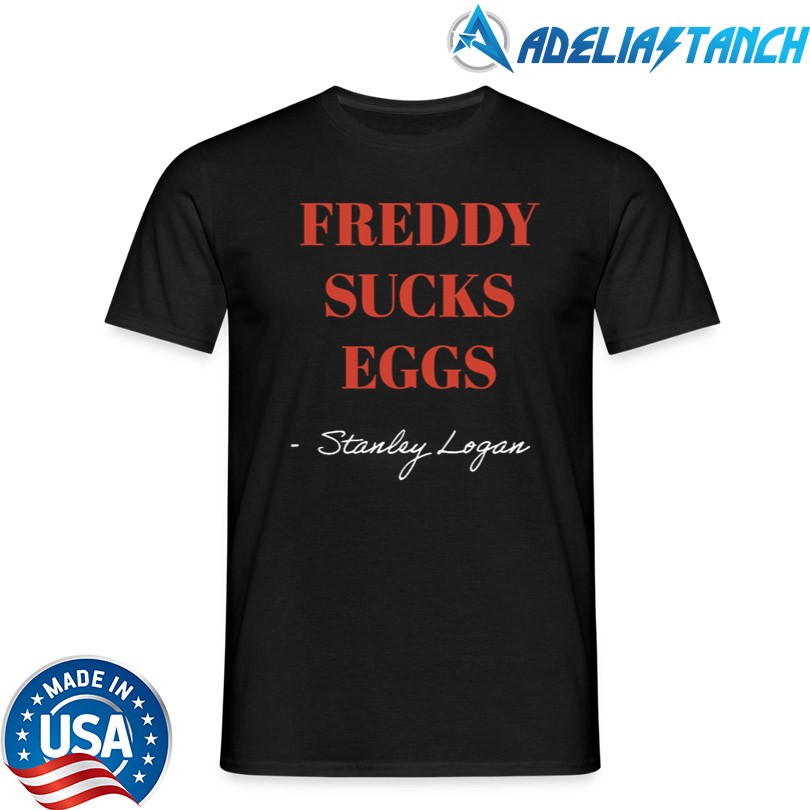 Stanley Logan Freddy Sucks Eggs Shirt